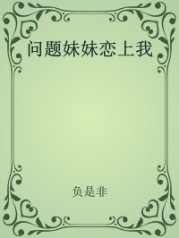 负是非 — 问题妹妹恋上我