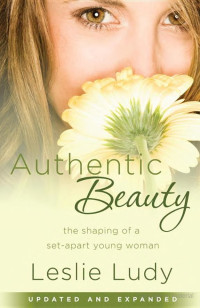 Leslie Ludy [Ludy, Leslie] — Authentic Beauty: The Shaping of a Set-Apart Young Woman