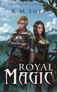 K.M. Shea [Shea, K.M.] — Royal Magic: The Elves of Lessa [Book 2]
