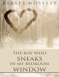 Kirsty Moseley — The Boy Who Sneaks in my Bedroom Window (The Boy Who Sneaks in my Bedroom Window #1)