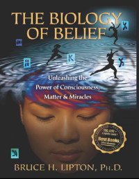 Bruce Lipton — The Biology of Belief: Unleashing the Power of Consciousness, Matter and Miracles