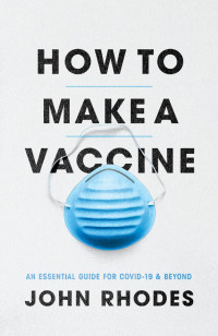 John Rhodes — How to Make a Vaccine: An Essential Guide for COVID-19 and Beyond