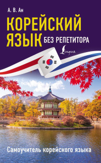 Ан А.В. — Корейский язык без репетитора. Самоучитель корейского языка.
