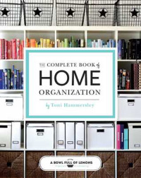 Abowlfulloflemons.com & Toni Hammersley [Abowlfulloflemons.com & Hammersley, Toni] — The Complete Book of Home Organization