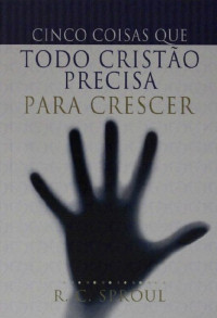 Unknown Author — Cinco Coisas Que Todo Cristão Precisa Para Crescer - R.C. Sproul