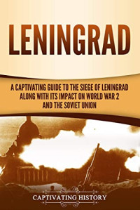 Captivating History — Leningrad: A Captivating Guide to the Siege of Leningrad and Its Impact on World War 2 and the Soviet Union