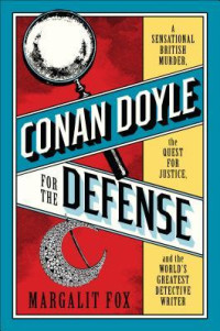 Margalit Fox — Conan Doyle for the defense: the true story of a sensational British murder, a quest for justice, and the world's most famous detective writer
