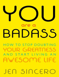 Jen Sincero [Sincero, Jen] — You are a Badass: How to Stop dounbting Your Greatness and Start Living an Awesome Life