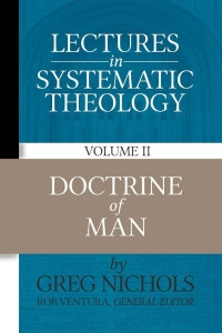 Greg Nichols [Nichols, Greg] — Lectures in Systematic Theology: Doctrine of Man