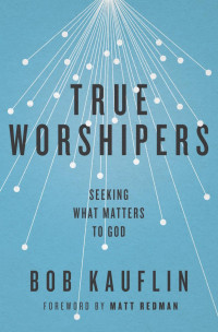 Bob Kauflin — True Worshipers