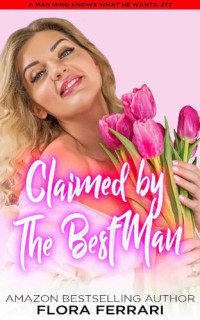 Flora Ferrari — Claimed By The Best Man: A Steamy Standalone Instalove Romance