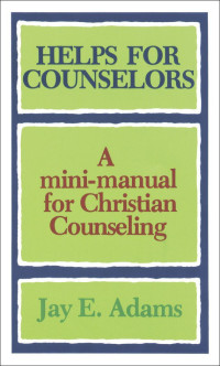Jay E. Adams [Adams, Jay E.] — Helps for Counselors: A Mini-Manual for Christian Counseling