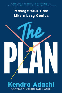 Kendra J. Adachi — The PLAN: Manage Your Time Like a Lazy Genius