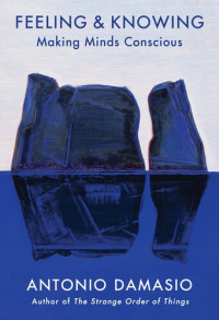 Antonio R. Damásio — Feeling & Knowing - Making Minds Conscious (2021)