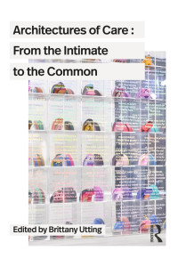 Brittany Utting — Architectures of Care; From the Intimate to the Common