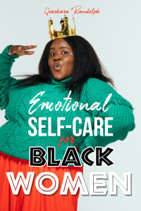 Randolph, Quashara — Emotional Self Care for Black Women: Healing the Soul for Damaged Emotions, Cultivate Self-Love, Embrace Self-Compassion and Unleash Your Self-Esteem Like the QUEEN Who You Are!