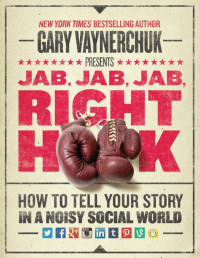 Gary Vaynerchuk — Jab, Jab, Jab, Right Hook: How to Tell Your Story in a Noisy Social World