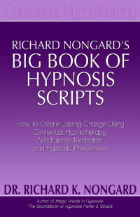 Richard Nongard — Richard Nongard’s Big Book of Hypnosis Scripts: How to Create Lasting Change Using Contextual Hypnotherapy, Mindfulness Meditation and Hypnotic Phenomena