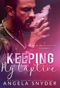 Angela Snyder — Keeping My Captive: A Dark Mafia Enemies to Lovers Captive Romance (Keeping What's Mine Book 3)