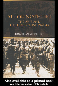 Jonathan Steinberg — All or Nothing: The Axis and the Holocaust 1941-1943