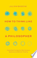 Julian Baggini — How to Think like a Philosopher: Twelve Key Principles for More Humane, Balanced, and Rational Thinking