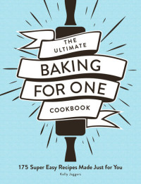 Jaggers, Kelly — The Ultimate Baking for One Cookbook: 175 Super Easy Recipes Made Just for You