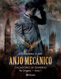 Cassandra Clare — Caçadores De Sombras 3.5 - As Origens 1 - Anjo Mecânico