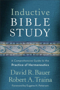 David R. Bauer & Robert A. Traina [Bauer, David R. & Traina, Robert A.] — Inductive Bible Study: A Comprehensive Guide to the Practice of Hermeneutics