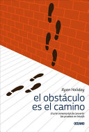 Ryan Holiday — El Obstáculo Es El Camino: El Arte Inmemorial de Convertir Las Pruebas En Triunfo
