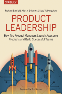 Richard Banfield, Martin Eriksson, and Nate Walkingshaw — Product Leadership: How Top Product Managers Launch Awesome Products and Build Successful Teams