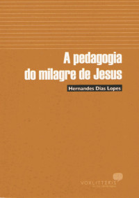 Hernandes Dias Lopes — A PEDAGOGIA DO MILAGRE DE JESUS