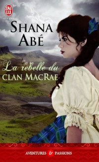 Shana Abé [Abé, Shana] — La rebelle du clan MacRae