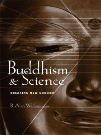 B. Alan Wallace — Buddhism and Science: Breaking New Ground (Columbia Series in Science and Religion)