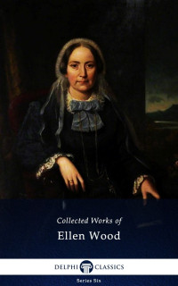 Ellen Wood — Delphi Collected Works of Mrs. Henry Wood (Illustrated)
