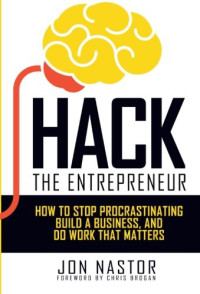 Jon Nastor — Hack the Entrepreneur: How to Stop Procrastinating, Build a Business, and Do Work That Matters