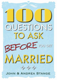 John Stange, Andrea Stange — 100 Questions to Ask Before You Get Married: Critical Discussion Starters for Couples Who Are Preparing for Marriage (Spiritual Growth by John Stange)