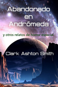 Clark Ashton Smith — Abandonado en Andrómeda y otros relatos de horror espacial