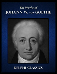 Johann Wolfgang von Goethe [Goethe, Johann Wolfgang von] — Delphi Collected Works of Johann Wolfgang von Goethe (Illustrated)