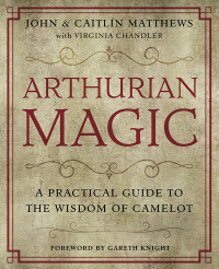 Virginia Chandler & John Matthews & Caitlin Matthews & Gareth Knight — Arthurian Magic: A Practical Guide to the Wisdom of Camelot
