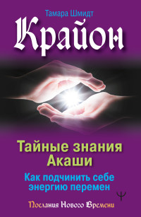 Тамара  Шмидт — Крайон. Тайные знания Акаши. Как подчинить себе энергию перемен