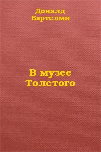 Дональд Бартельми — В музее Толстого