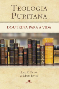 Beeke Joel — Teologia Puritana. Doutrina Para a Vida