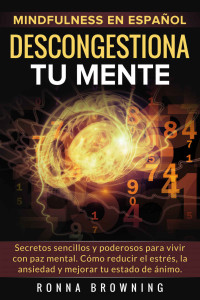 Ronna Browning [Browning, Ronna] — Mindfulness en español. Descongestiona tu mente: Secretos sencillos y poderosos para vivir con paz mental. Cómo reducir el estrés, la ansiedad y mejorar tu estado de ánimo. (Spanish Edition)