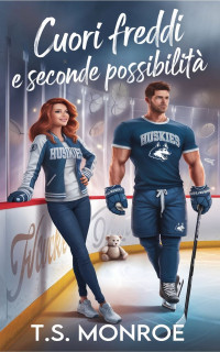 Monroe, T.S. — Cuori freddi e seconde possibilità: Una storia d'amore sull'hockey in una piccola città (Italian Edition)