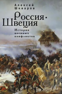 Алексей Геннадьевич Шкваров — Россия - Швеция. История военных конфликтов. 1142-1809 годы