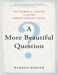 Warren Berger — A More Beautiful Question: The Power of Inquiry to Spark Breakthrough Ideas - PDFDrive.com