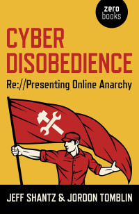 Jeff Shantz, Jordon Tomblin — Cyber Disobedience - Re://Presenting Online Anarchy
