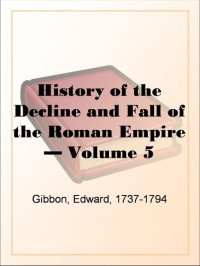 Gibbon, Edward, 1737-1794 [Gibbon, Edward, 1737-1794] — History of the Decline and Fall of the Roman Empire (vol. 5)