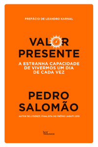 Salomão, Pedro — Valor presente: A estranha capacidade de vivermos um dia de cada vez
