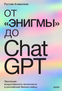 Рустам Агамалиев — От «Энигмы» до ChatGPT. Эволюция искусственного интеллекта и российские бизнес-кейсы
